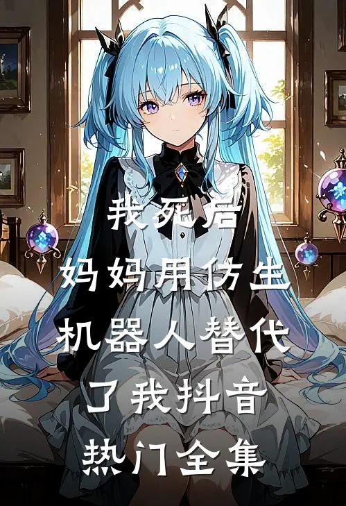 我死后，妈妈用仿生机器人替代了我抖音热门 全集