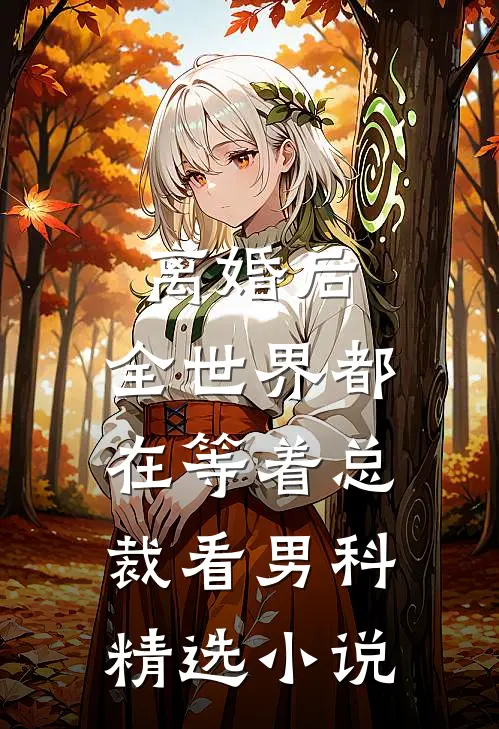 离婚后，全世界都在等着总裁看男科精选小说