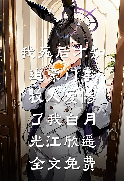 我死后才知道豪门掌权人爱惨了我白月光江欣遥全文免费
