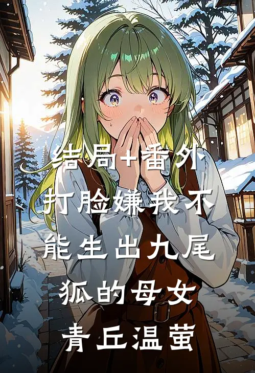 结局+番外打脸嫌我不能生出九尾狐的母女青丘温萤