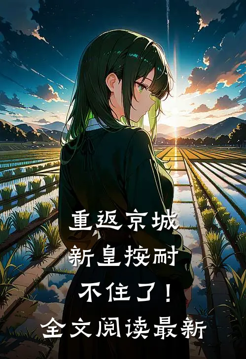 重返京城，新皇按耐不住了！全文阅读最新