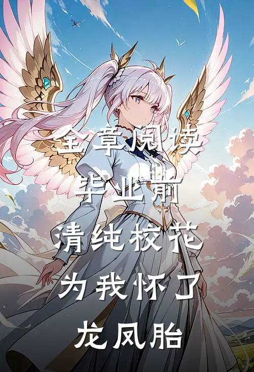 全章阅读毕业前，清纯校花为我怀了龙凤胎