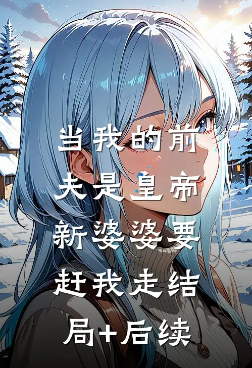 当我的前夫是皇帝，新婆婆要赶我走结局+后续