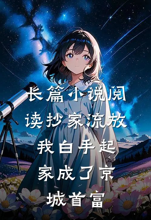 长篇小说阅读抄家流放，我白手起家成了京城首富