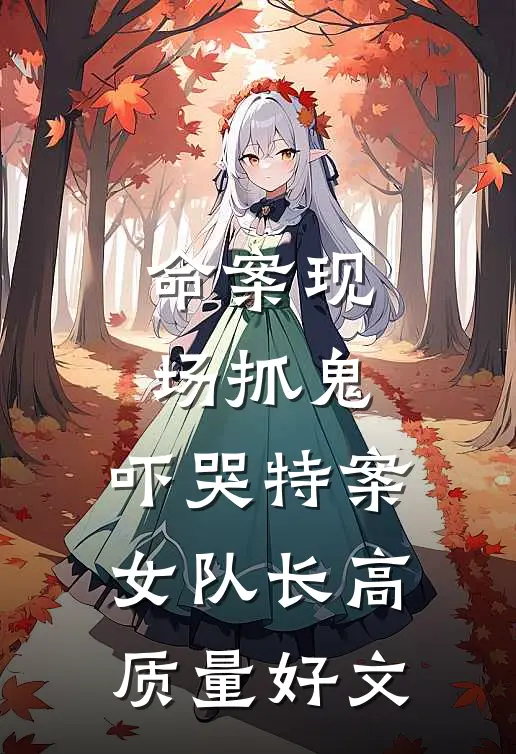 命案现场抓鬼，吓哭特案女队长高质量好文