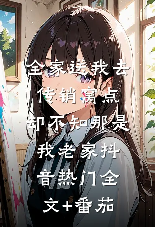 全家送我去传销窝点，却不知那是我老家抖音热门全文+番茄