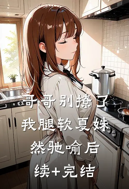 哥哥别撩了，我腿软夏姝然驰喻后续+完结