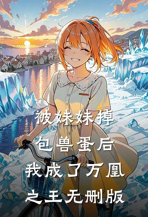 被妹妹掉包兽蛋后，我成了万凰之王无删版