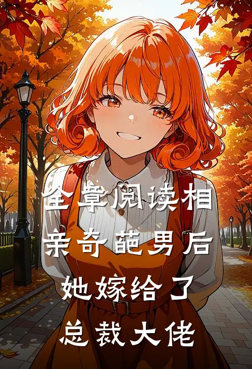 全章阅读相亲奇葩男后，她嫁给了总裁大佬