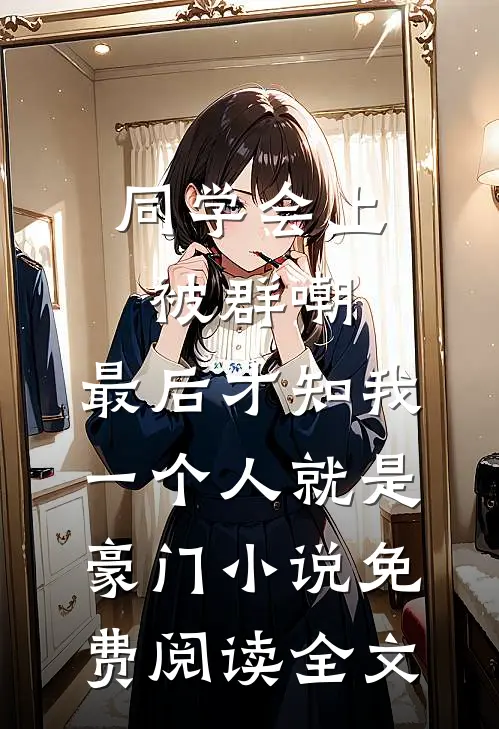 同学会上被群嘲，最后才知我一个人就是豪门小说免费阅读全文