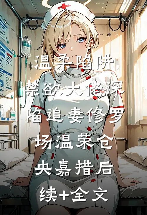 温柔陷阱：禁欲大佬深陷追妻修罗场温荣仓央嘉措后续+全文