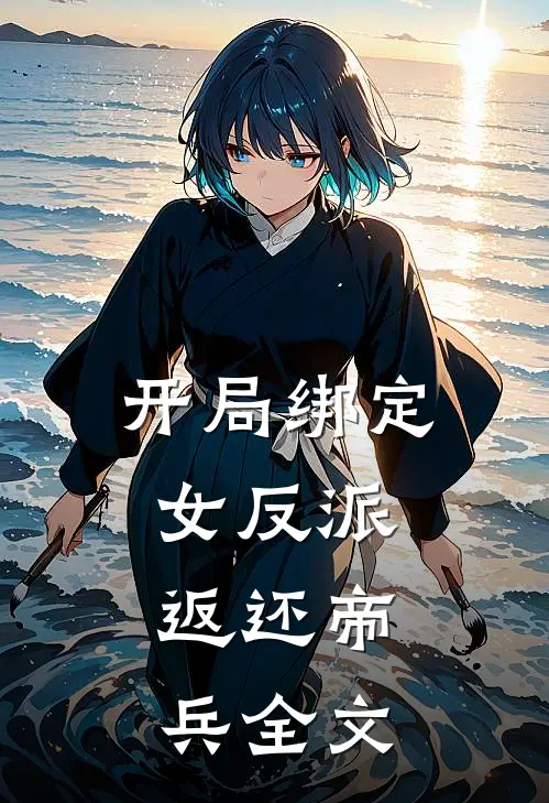 开局绑定女反派,返还帝兵全文免费阅读