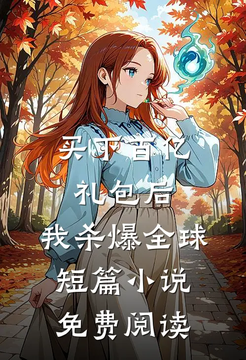 买下百亿礼包后，我杀爆全球短篇小说免费阅读