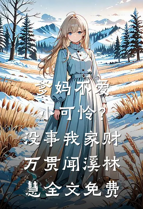 爹妈不爱小可怜？没事，我家财万贯闻溪林慧全文免费