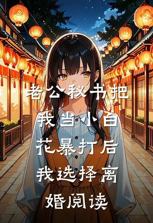 老公秘书把我当小白花暴打后，我选择离婚阅读