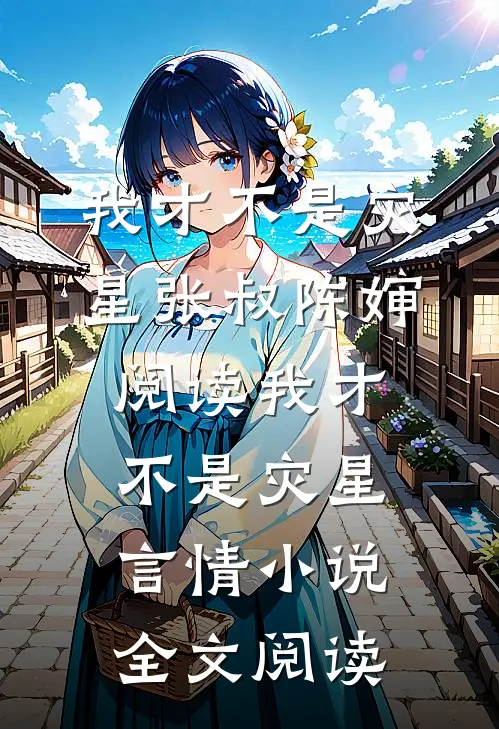 我才不是灾星张叔陈婶阅读_我才不是灾星言情小说全文阅读