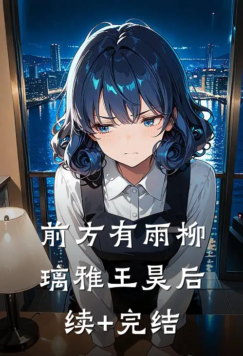 前方有雨柳璃雅王昊后续+完结