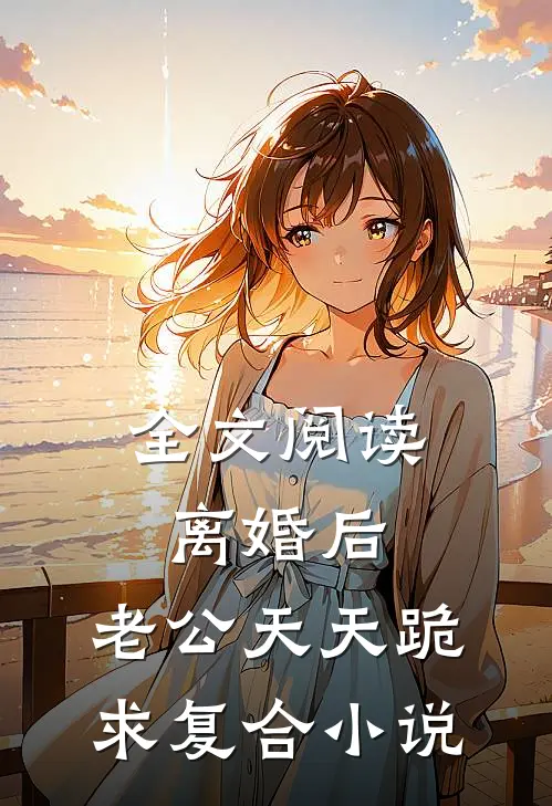 全文阅读离婚后,老公天天跪求复合小说