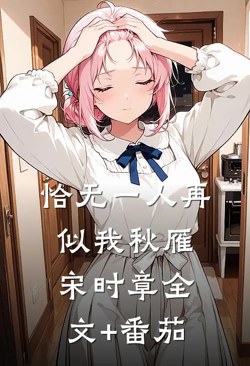 恰无一人再似我秋雁宋时章全文+番茄