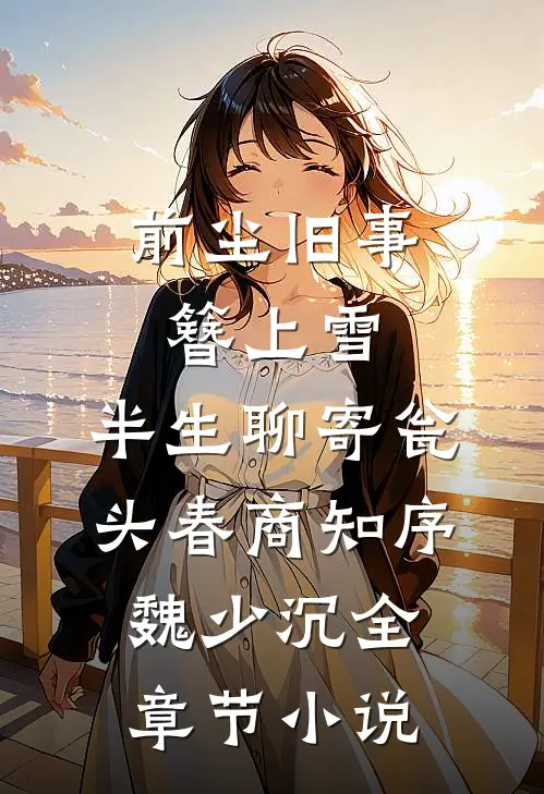 前尘旧事簪上雪，半生聊寄瓮头春商知序魏少沉全章节小说