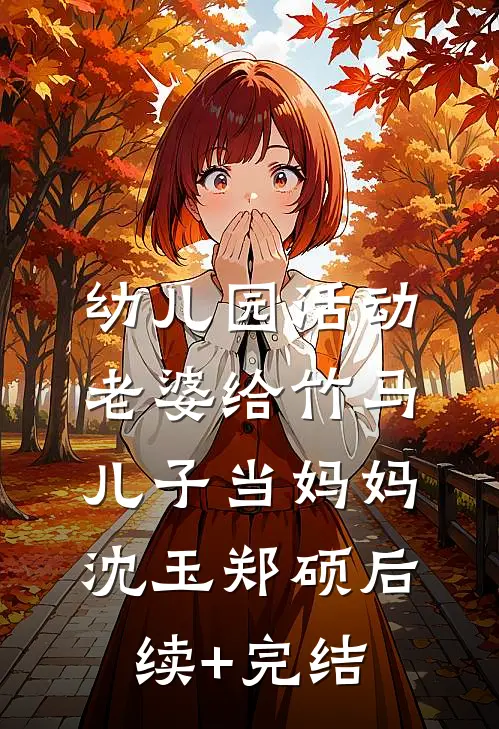 幼儿园活动，老婆给竹马儿子当妈妈沈玉郑硕后续+完结