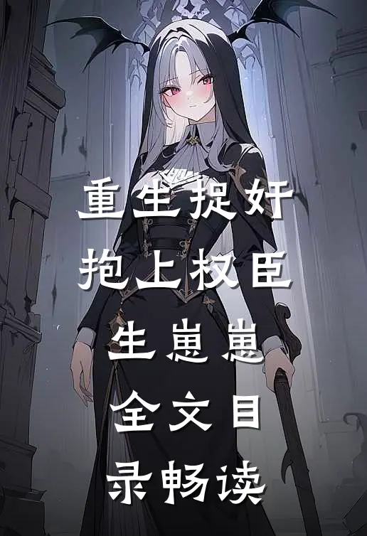 重生捉奸，抱上权臣生崽崽全文目录畅读