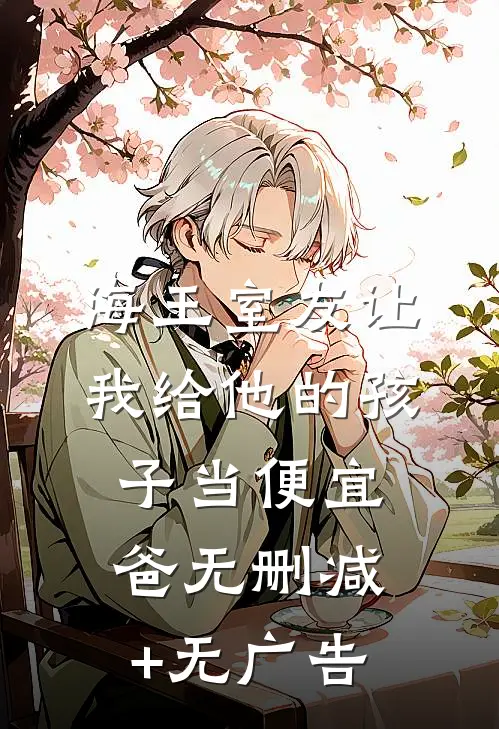 海王室友让我给他的孩子当便宜爸无删减+无广告