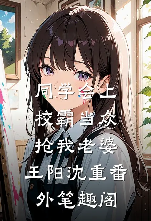 同学会上校霸当众抢我老婆：王阳沈重番外笔趣阁