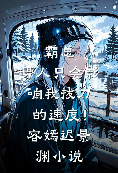 霸总，男人只会影响我拔刀的速度！容嫣迟景渊小说