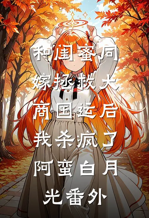 和闺蜜同嫁拯救大商国运后，我杀疯了阿蛮白月光 番外