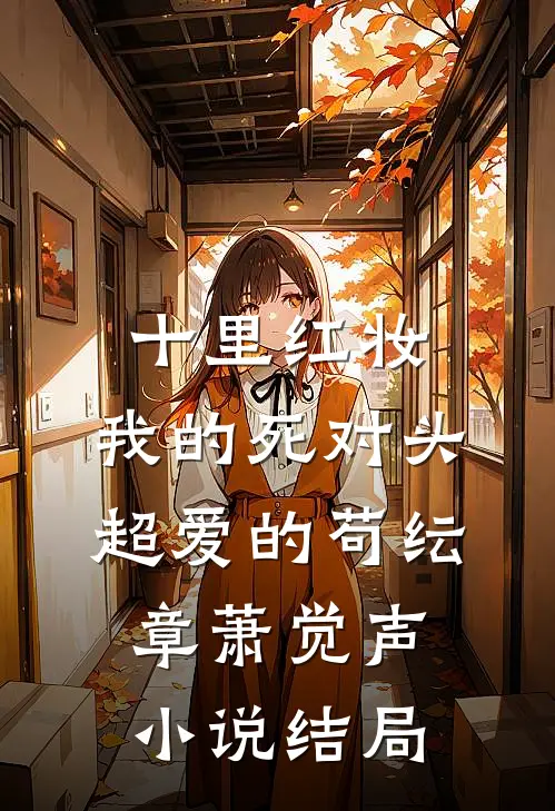 十里红妆，我的死对头超爱的苟纭章萧觉声小说结局