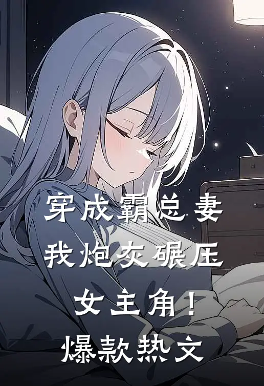 穿成霸总妻，我炮灰碾压女主角！爆款热文