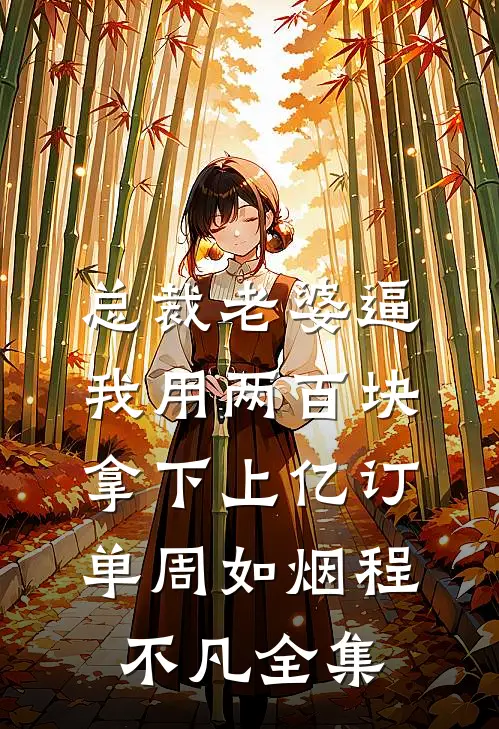 总裁老婆逼我用两百块拿下上亿订单周如烟程不凡全集