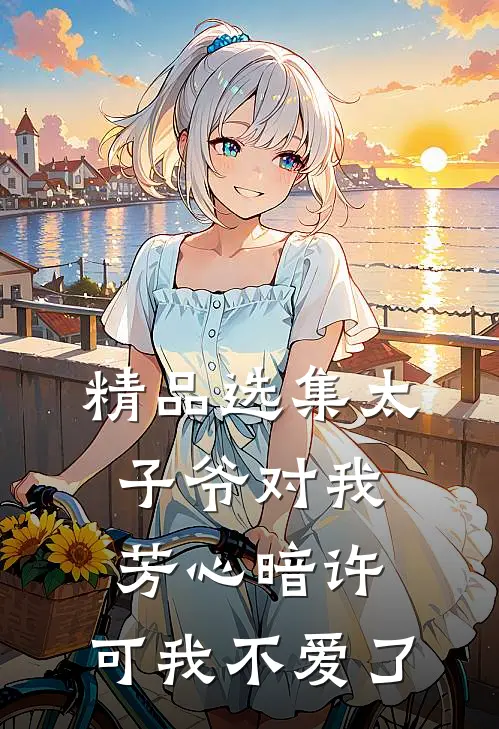 精品选集太子爷对我芳心暗许，可我不爱了