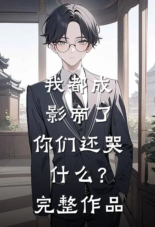 我都成影帝了，你们还哭什么？完整作品