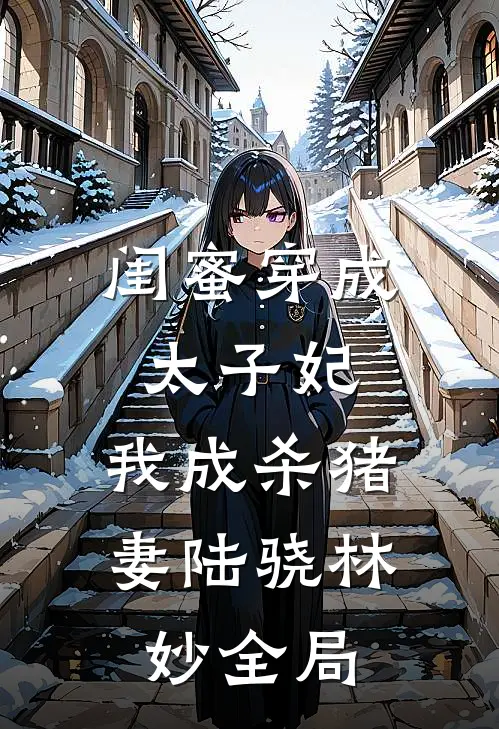闺蜜穿成太子妃，我成杀猪妻陆骁林妙全局