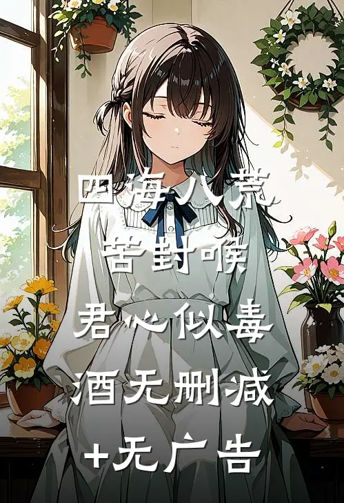 四海八荒苦封喉，君心似毒酒无删减+无广告