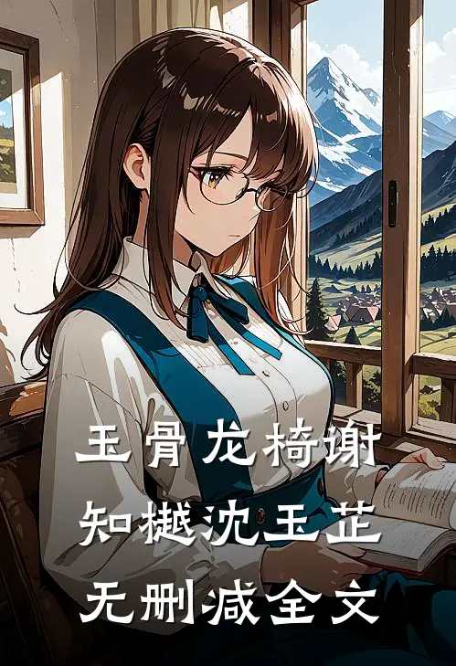 玉骨龙椅谢知樾沈玉芷无删减全文