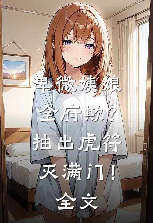 卑微姨娘全府欺？抽出虎符灭满门！全文