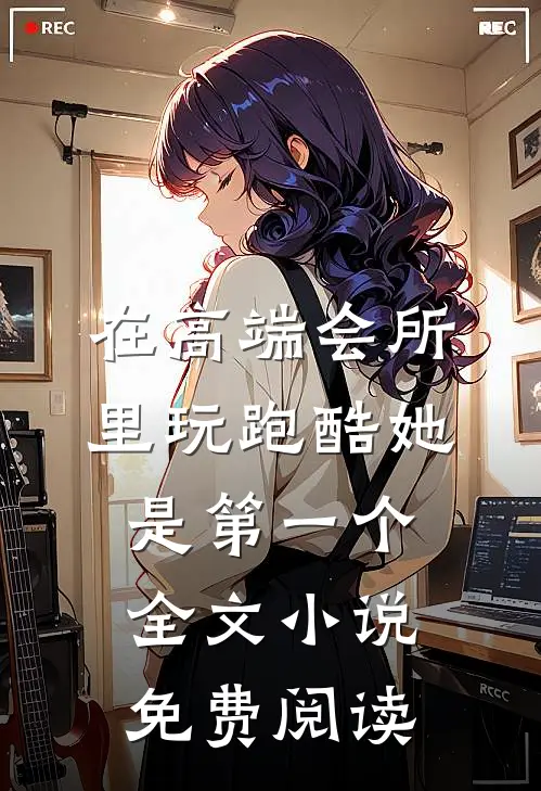 在高端会所里玩跑酷她是第一个全文小说免费阅读