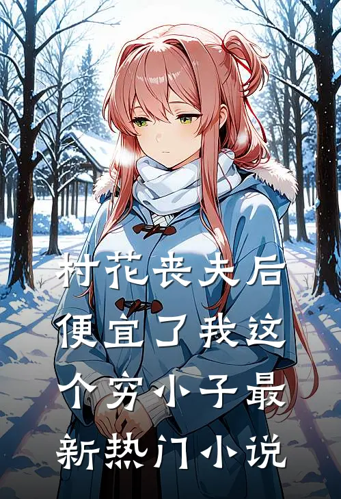 村花丧夫后，便宜了我这个穷小子最新热门小说