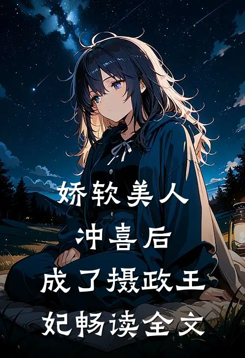娇软美人冲喜后，成了摄政王妃畅读全文