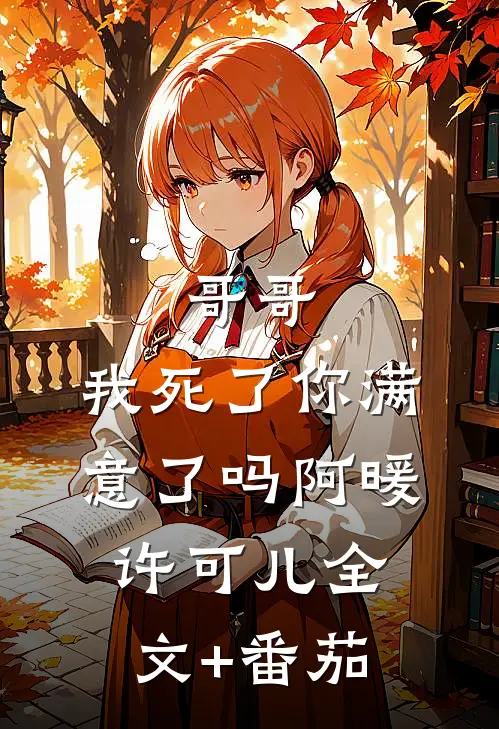 哥哥，我死了你满意了吗阿暖许可儿全文+番茄