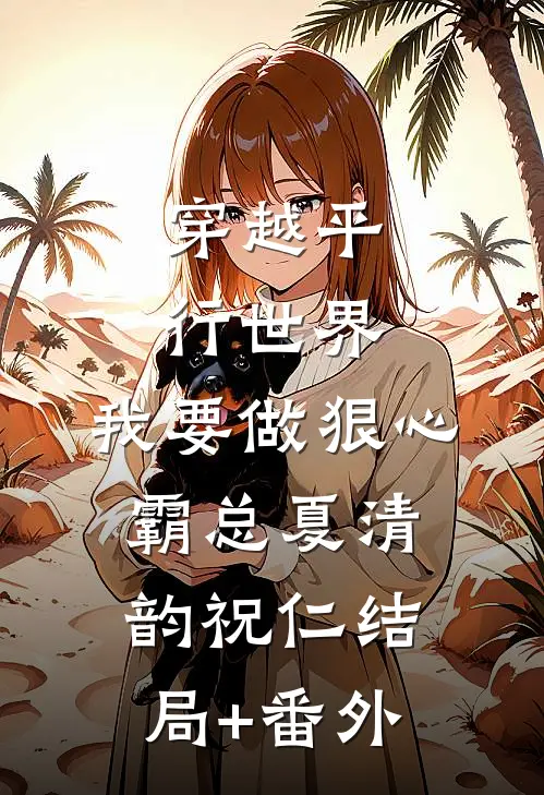 穿越平行世界：我要做狠心霸总夏清韵祝仁结局+番外