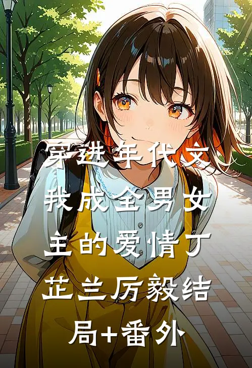 穿进年代文，我成全男女主的爱情丁芷兰厉毅结局+番外