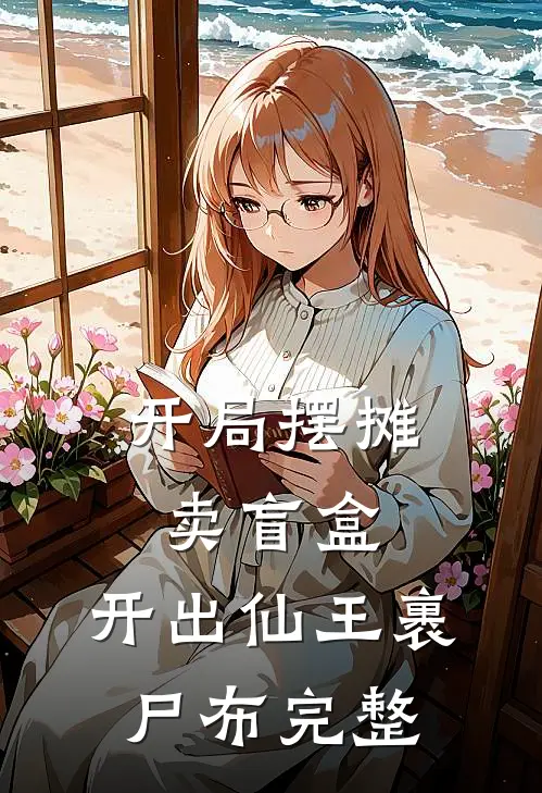 开局摆摊卖盲盒，开出仙王裹尸布完整