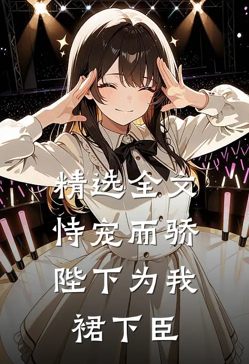 精选全文恃宠而骄，陛下为我裙下臣