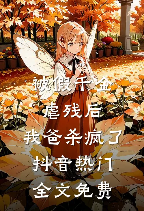 被假千金虐残后，我爸杀疯了抖音热门全文免费
