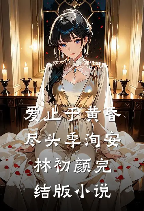 爱止于黄昏尽头季洵安林初颜完结版小说