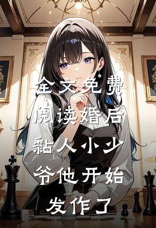 全文免费阅读婚后，黏人小少爷他开始发作了